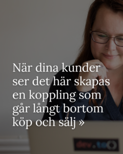 När dina kunder ser det här skapas en koppling som går långt bortom köp och sälj