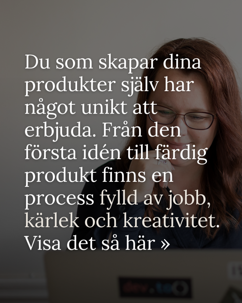 Du som skapar dina produkter själv har något unikt att erbjuda. Från den första idén till färdig produkt finns en process fylld av jobb, kärlek och kreativitet.⁠